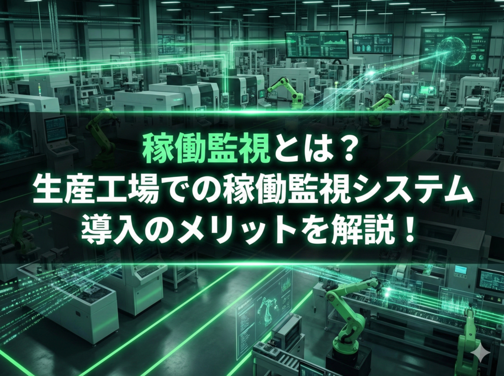 稼働監視とは?生産工場での稼働監視システム導入のメリットを解説!
